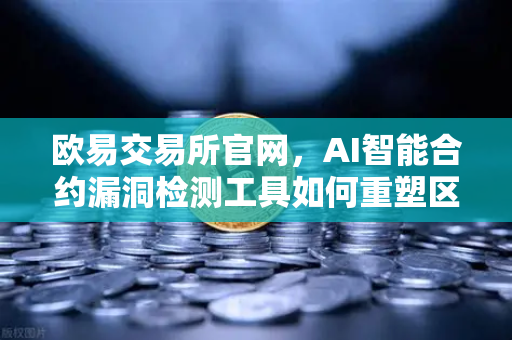 欧易交易所官网，AI智能合约漏洞检测工具如何重塑区块链安全生态
