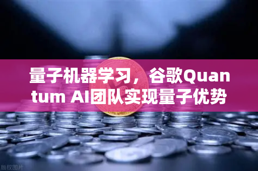 量子机器学习，谷歌Quantum AI团队实现量子优势的里程碑式突破