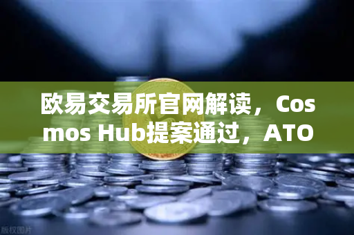 欧易交易所官网解读,Cosmos Hub提案通过,ATOM通胀率调整为7%深度分析-第1张图片-欧易交易所 欧易交易所官网解读,Cosmos Hub提案通过,ATOM通胀率调整为7%深度分析-第1张图片-欧易交易所