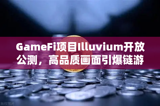 GameFi项目Illuvium开放公测,高品质画面引爆链游新纪元-第1张图片-欧易交易所 GameFi项目Illuvium开放公测,高品质画面引爆链游新纪元-第1张图片-欧易交易所