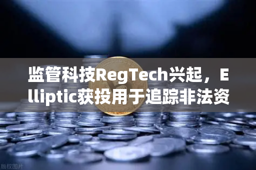 监管科技RegTech兴起，Elliptic获投用于追踪非法资金，欧易交易所如何应对数字资产合规新挑战？