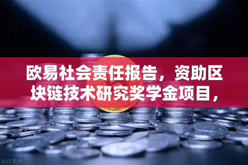 欧易社会责任报告,资助区块链技术研究奖学金项目,推动行业创新与人才培养-第1张图片-欧易交易所 欧易社会责任报告,资助区块链技术研究奖学金项目,推动行业创新与人才培养-第1张图片-欧易交易所
