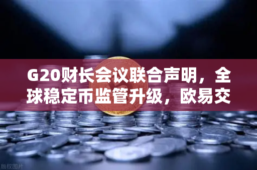 G20财长会议联合声明,全球稳定币监管升级,欧易交易所官网如何应对新规?-第1张图片-欧易交易所 G20财长会议联合声明,全球稳定币监管升级,欧易交易所官网如何应对新规?-第1张图片-欧易交易所