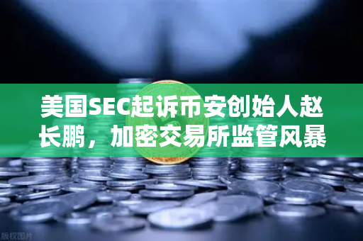 美国SEC起诉币安创始人赵长鹏，加密交易所监管风暴下的欧易抉择