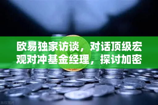 欧易独家访谈，对话顶级宏观对冲基金经理，探讨加密资产的配置比例