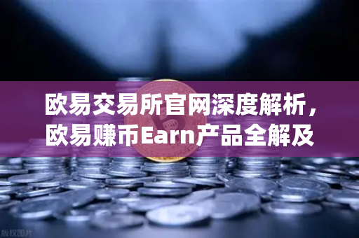 欧易交易所官网深度解析，欧易赚币Earn产品全解及新币挖矿（Jumpstart）参与指南