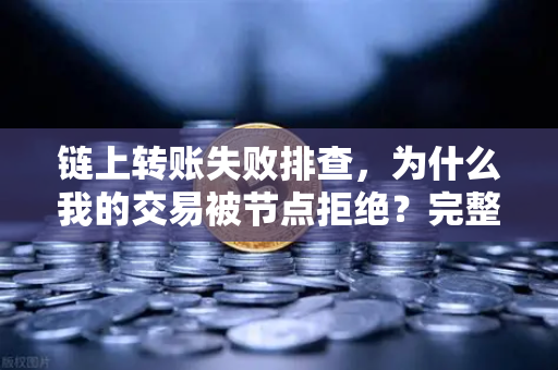 链上转账失败排查，为什么我的交易被节点拒绝？完整解决方案