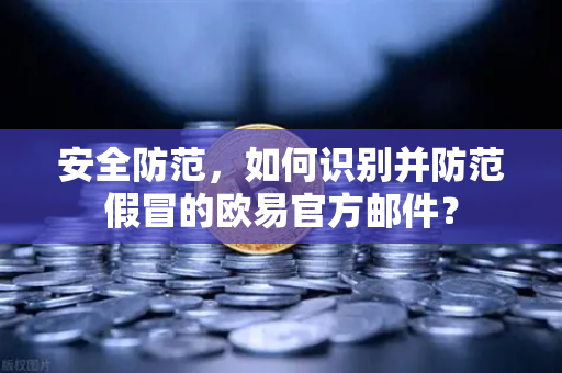 安全防范,如何识别并防范假冒的欧易官方邮件?-第1张图片-欧易交易所 安全防范,如何识别并防范假冒的欧易官方邮件?-第1张图片-欧易交易所