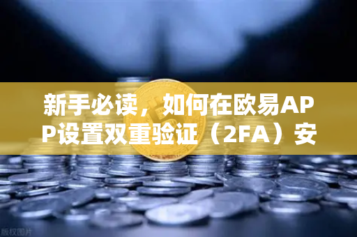 新手必读，如何在欧易APP设置双重验证（2FA）安全交易第一步