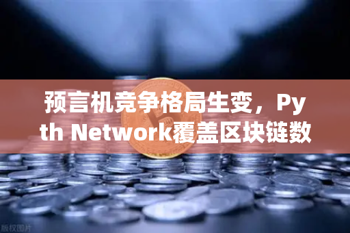 预言机竞争格局生变，Pyth Network覆盖区块链数量超越Chainlink，欧易生态迎新机遇