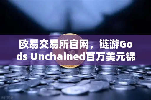 欧易交易所官网,链游Gods Unchained百万美元锦标赛引爆区块链游戏新热潮-第1张图片-欧易交易所 欧易交易所官网,链游Gods Unchained百万美元锦标赛引爆区块链游戏新热潮-第1张图片-欧易交易所