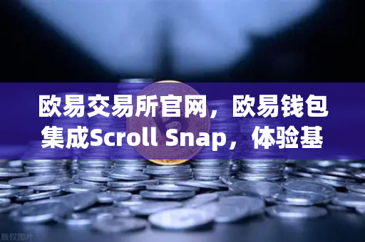 欧易交易所官网,欧易钱包集成Scroll Snap,体验基于zkEVM的Layer2新纪元-第1张图片-欧易交易所 欧易交易所官网,欧易钱包集成Scroll Snap,体验基于zkEVM的Layer2新纪元-第1张图片-欧易交易所