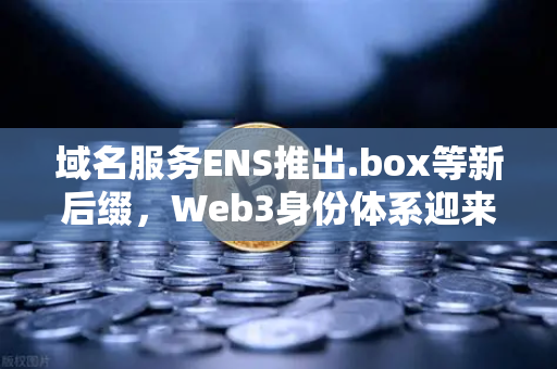 域名服务ENS推出.box等新后缀，Web3身份体系迎来多元进化
