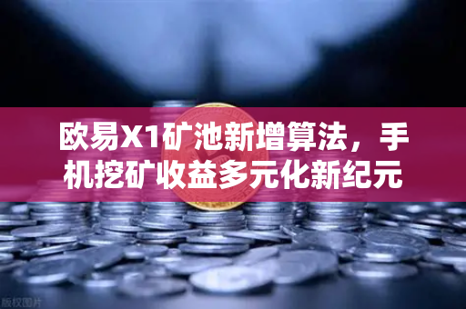 欧易X1矿池新增算法，手机挖矿收益多元化新纪元