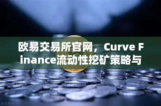 欧易交易所官网,Curve Finance流动性挖矿策略与CRV锁定周期优化全解析-第1张图片-欧易交易所 欧易交易所官网,Curve Finance流动性挖矿策略与CRV锁定周期优化全解析-第1张图片-欧易交易所
