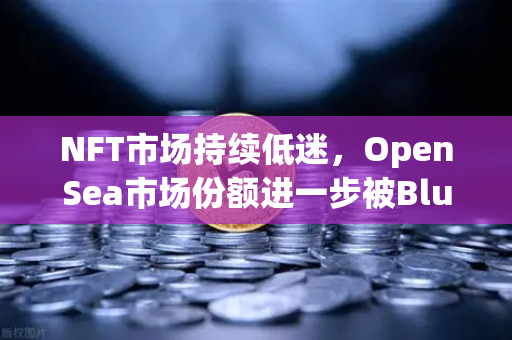 NFT市场持续低迷,OpenSea市场份额进一步被Blur侵蚀-第1张图片-欧易交易所 NFT市场持续低迷,OpenSea市场份额进一步被Blur侵蚀-第1张图片-欧易交易所