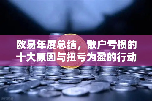 欧易年度总结，散户亏损的十大原因与扭亏为盈的行动清单
