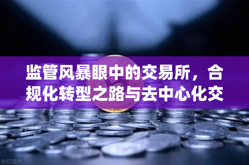 监管风暴眼中的交易所，合规化转型之路与去中心化交易所(DEX)的崛起