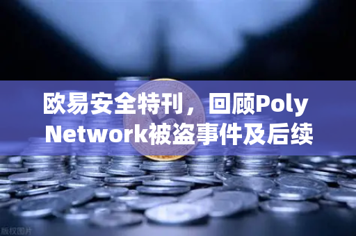 欧易安全特刊，回顾Poly Network被盗事件及后续追回过程