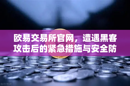 欧易交易所官网，遭遇黑客攻击后的紧急措施与安全防护指南