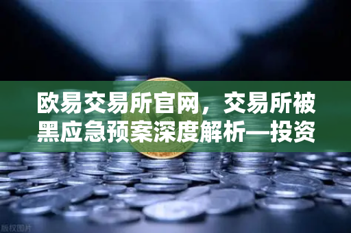 欧易交易所官网，交易所被黑应急预案深度解析—投资者保护基金赔付案例回顾