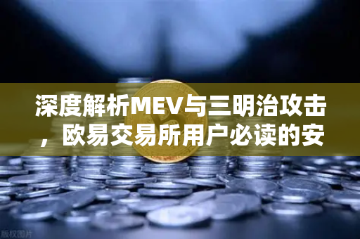 深度解析MEV与三明治攻击，欧易交易所用户必读的安全指南