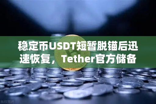 稳定币USDT短暂脱锚后迅速恢复，Tether官方储备金审计报告揭秘市场信心重塑