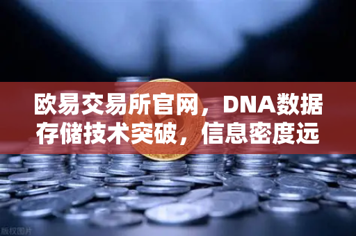 欧易交易所官网，DNA数据存储技术突破，信息密度远超硅基存储