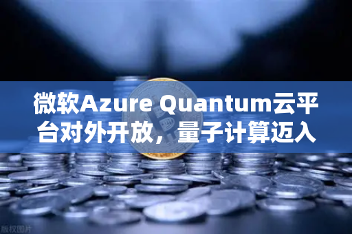 微软Azure Quantum云平台对外开放，量子计算迈入商用新时代