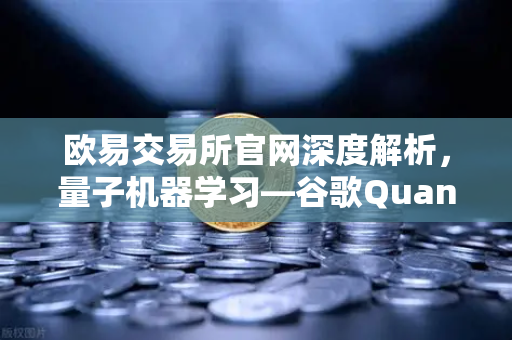 欧易交易所官网深度解析，量子机器学习—谷歌Quantum AI团队如何实现量子优势