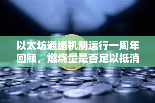 以太坊通缩机制运行一周年回顾，燃烧量是否足以抵消通胀？