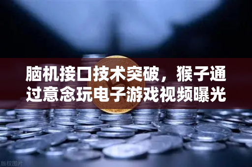 脑机接口技术突破，猴子通过意念玩电子游戏视频曝光，科技与金融的奇幻交汇