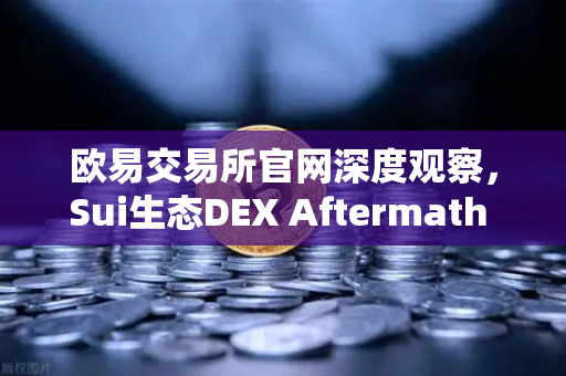 欧易交易所官网深度观察，Sui生态DEX Aftermath Finance TVL突破5000万美元，DeFi新纪元启航
