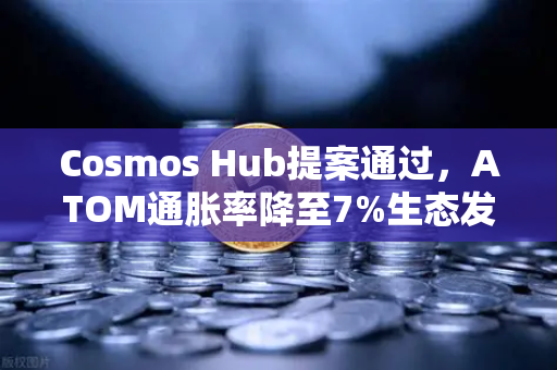 Cosmos Hub提案通过，ATOM通胀率降至7%生态发展迈入新阶段