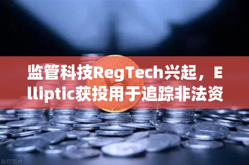 监管科技RegTech兴起，Elliptic获投用于追踪非法资金，欧易交易所如何响应合规新趋势？