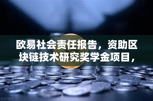 欧易社会责任报告，资助区块链技术研究奖学金项目，引领行业创新未来