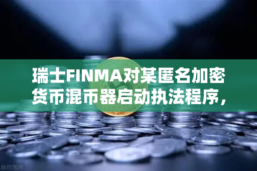 瑞士FINMA对某匿名加密货币混币器启动执法程序，合规风暴下的数字资产洗钱风险与欧易交易所用户应对指南