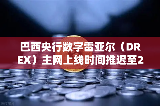 巴西央行数字雷亚尔（DREX）主网上线时间推迟至2028年，对加密货币市场的影响与展望