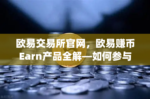欧易交易所官网，欧易赚币Earn产品全解—如何参与新币挖矿（Jumpstart）