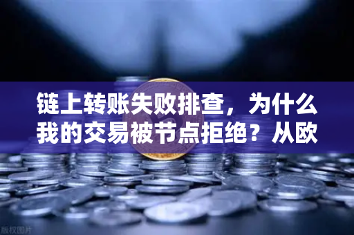 链上转账失败排查，为什么我的交易被节点拒绝？从欧易交易所实操角度全解析