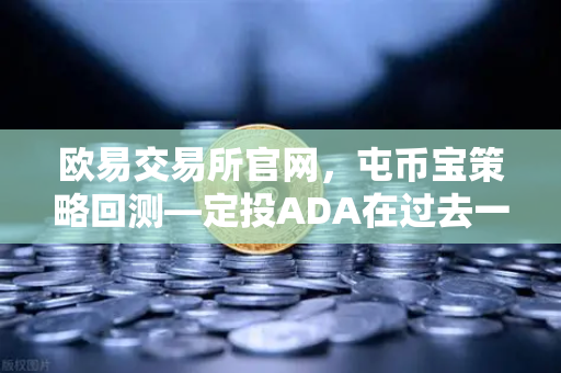 欧易交易所官网，屯币宝策略回测—定投ADA在过去一年的收益率深度分析