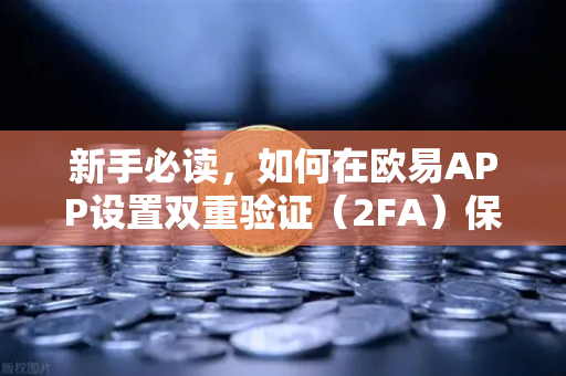 新手必读，如何在欧易APP设置双重验证（2FA）保障资产安全的第一步