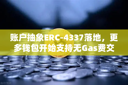 账户抽象ERC-4337落地，更多钱包开始支持无Gas费交易