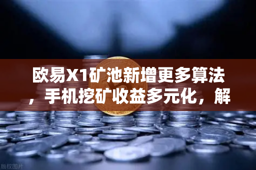欧易X1矿池新增更多算法，手机挖矿收益多元化，解锁数字资产新姿势