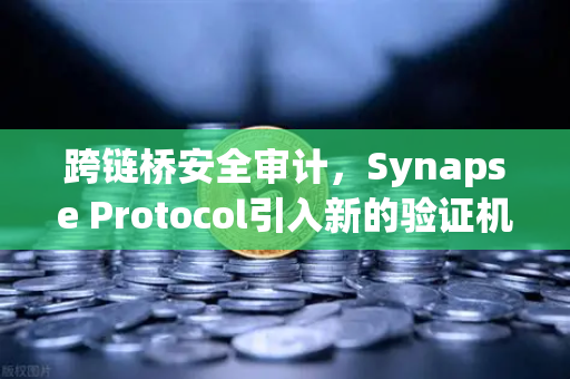 跨链桥安全审计，Synapse Protocol引入新的验证机制，保障欧易交易所生态安全