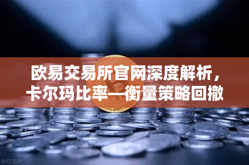 欧易交易所官网深度解析，卡尔玛比率—衡量策略回撤恢复能力的实战应用