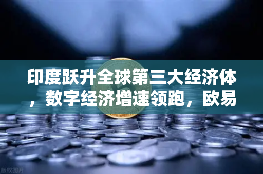 印度跃升全球第三大经济体，数字经济增速领跑，欧易交易所官网解析投资新机遇