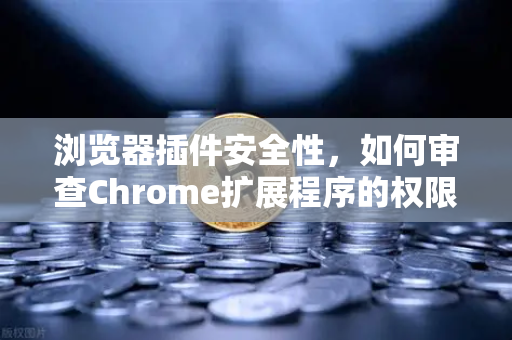 浏览器插件安全性，如何审查Chrome扩展程序的权限？从欧易交易所官网的安全实践谈起