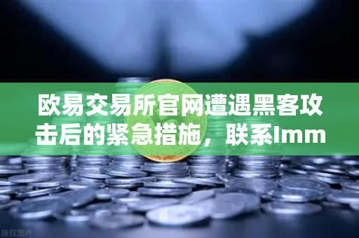 欧易交易所官网遭遇黑客攻击后的紧急措施，联系Immunefi寻求白帽帮助