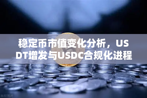 稳定币市值变化分析，USDT增发与USDC合规化进程对市场流动性的启示